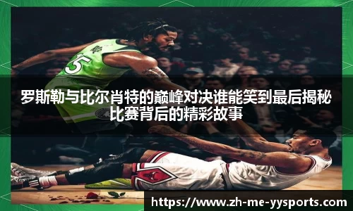 罗斯勒与比尔肖特的巅峰对决谁能笑到最后揭秘比赛背后的精彩故事